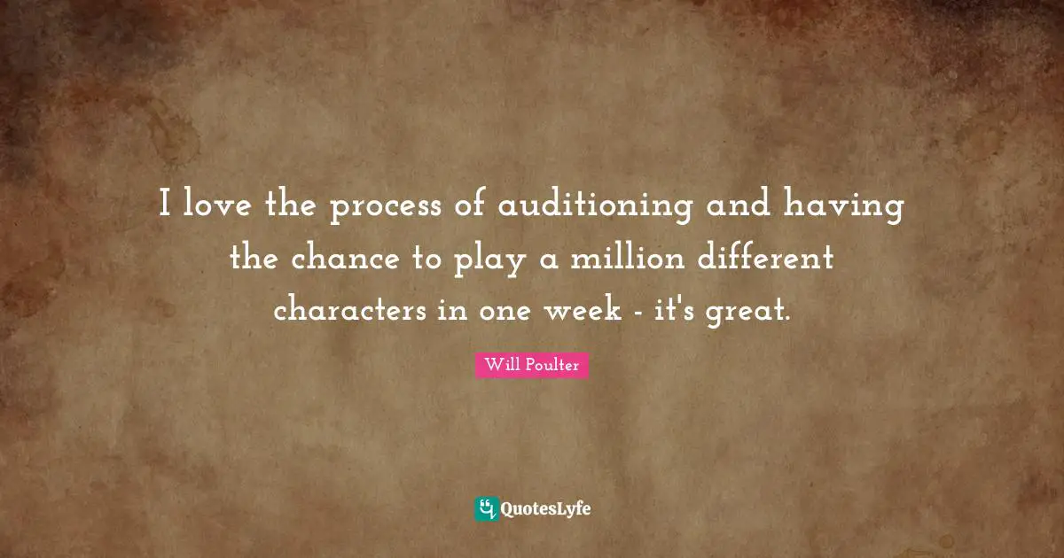 Characters Quotes: "I love the process of auditioning and having the chance to play a million different characters in one week - it's great."