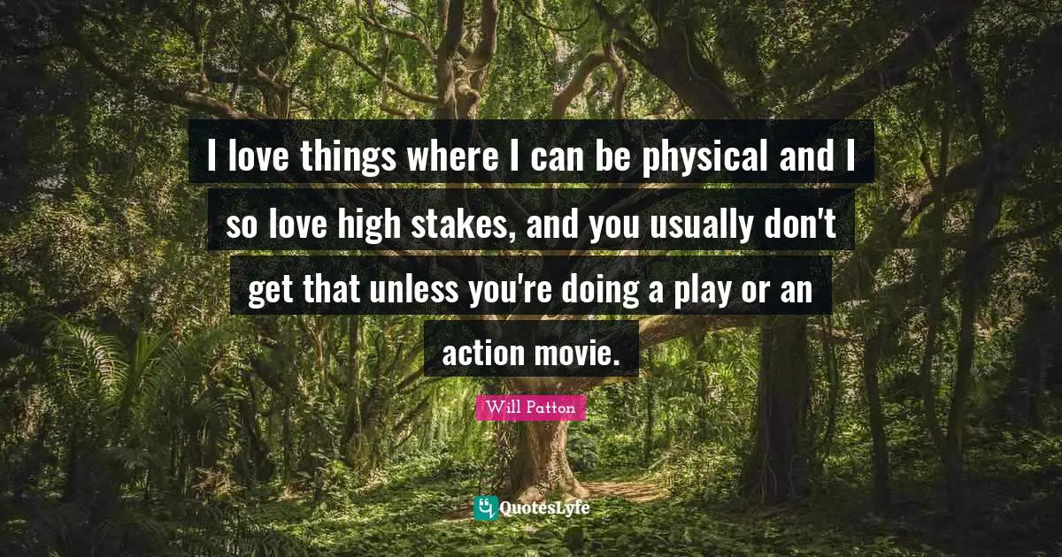 I love things where I can be physical and I so love high stakes, and you usually don't get that unless you're doing a play or an action movie.