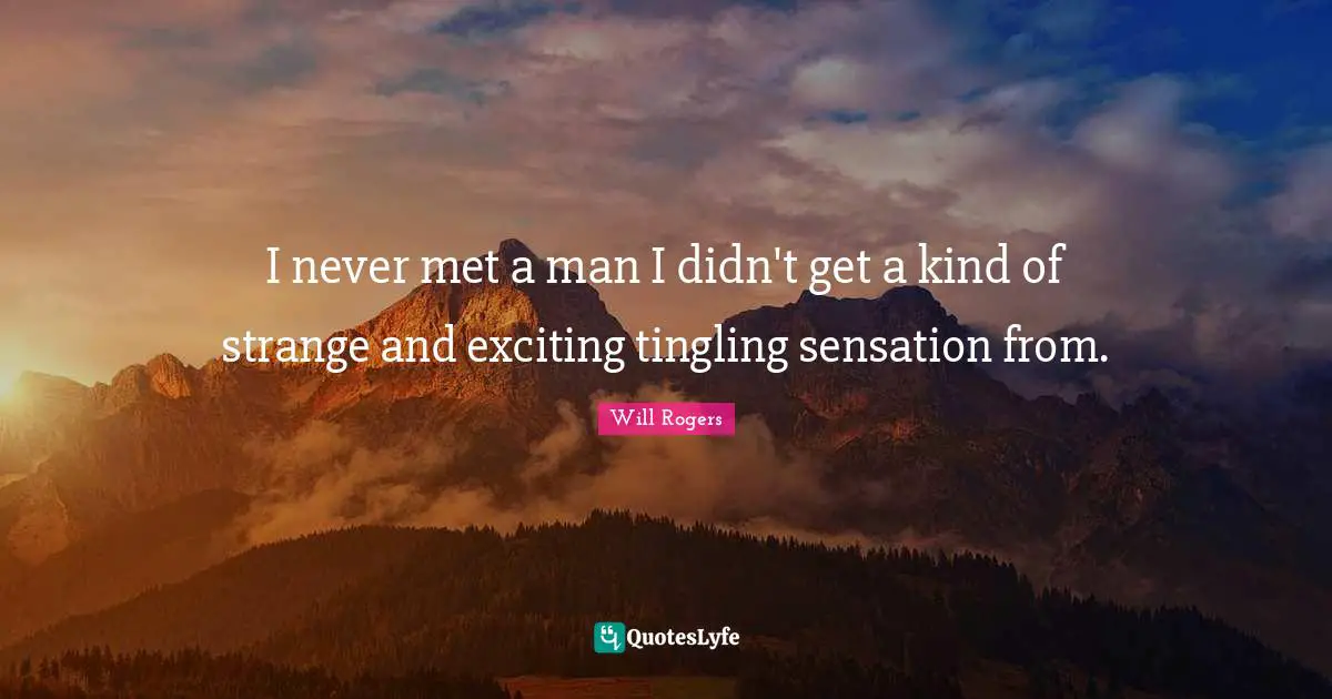 I never met a man I didn't get a kind of strange and exciting tingling sensation from.