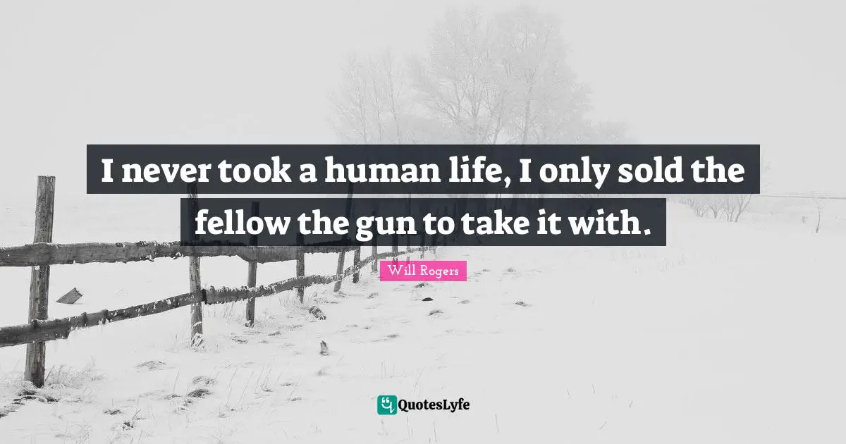 I never took a human life, I only sold the fellow the gun to take it with.