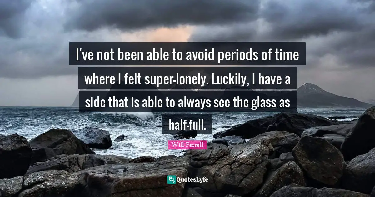 I've not been able to avoid periods of time where I felt super-lonely. Luckily, I have a side that is able to always see the glass as half-full.