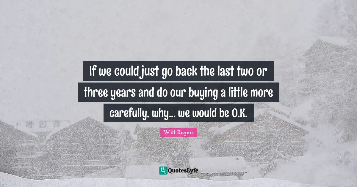 If we could just go back the last two or three years and do our buying a little more carefully, why... we would be O.K.