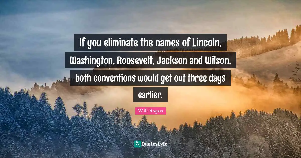 Mr Wilson Quotes: "If you eliminate the names of Lincoln, Washington, Roosevelt, Jackson and Wilson, both conventions would get out three days earlier."