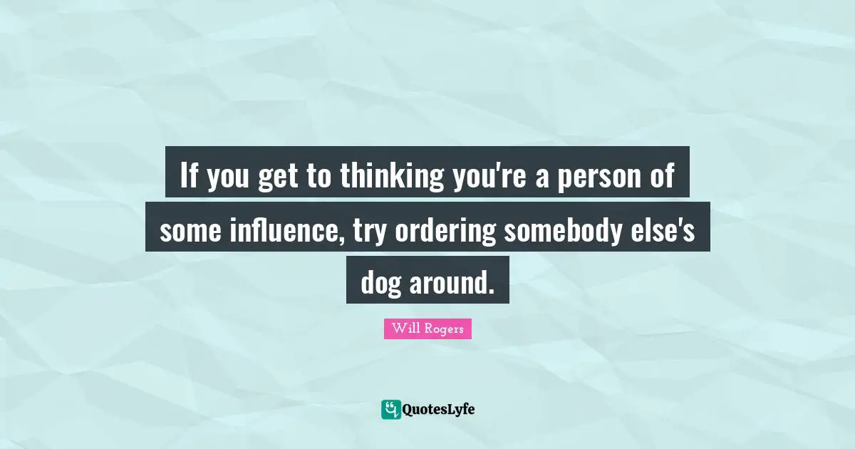If you get to thinking you're a person of some influence, try ordering somebody else's dog around.