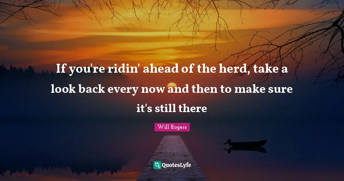If you're ridin' ahead of the herd, take a look back every now and then to make sure it's still there
