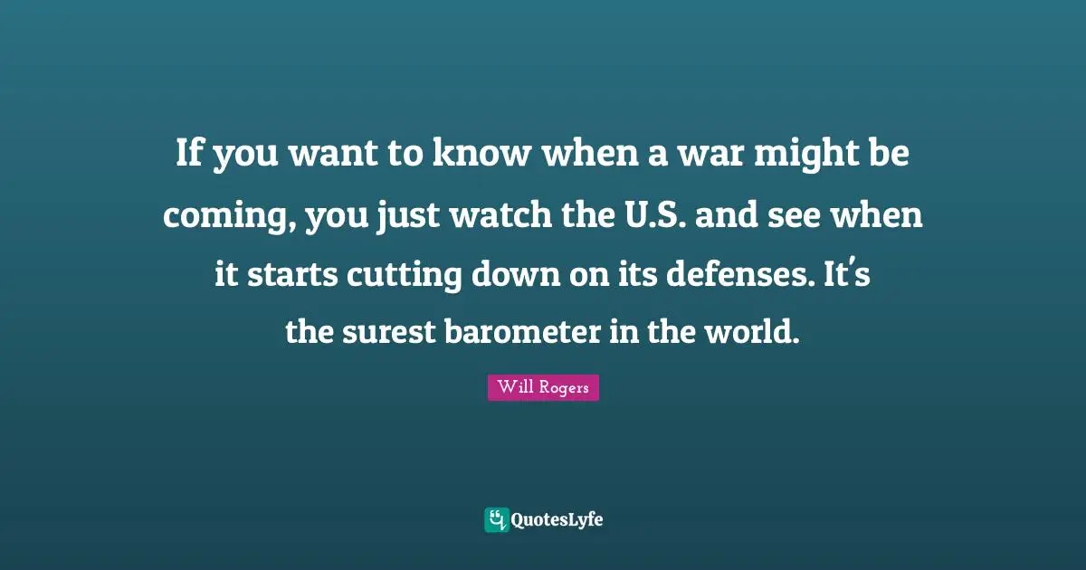 If you want to know when a war might be coming, you just watch the U.S. and see when it starts cutting down on its defenses. It's the surest barometer in the world.