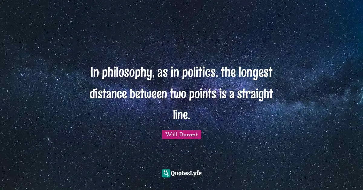In philosophy, as in politics, the longest distance between two points is a straight line.