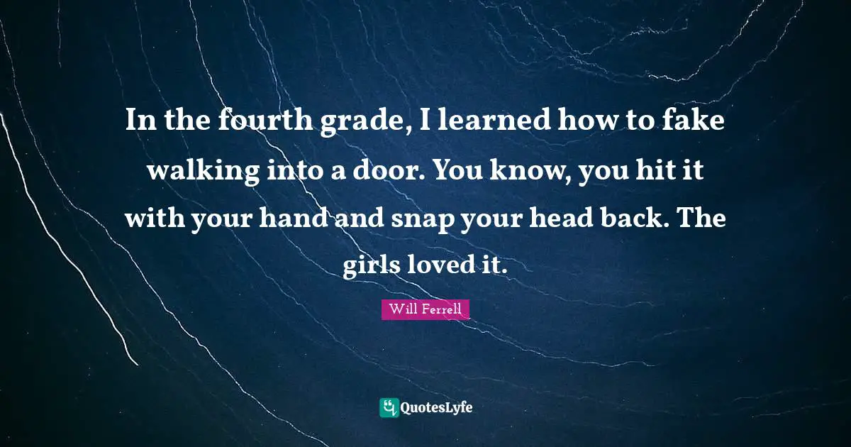 In the fourth grade, I learned how to fake walking into a door. You know, you hit it with your hand and snap your head back. The girls loved it.