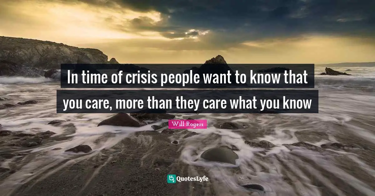 In time of crisis people want to know that you care, more than they care what you know