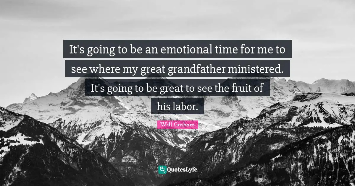 Fruit Quotes: "It's going to be an emotional time for me to see where my great grandfather ministered. It's going to be great to see the fruit of his labor."