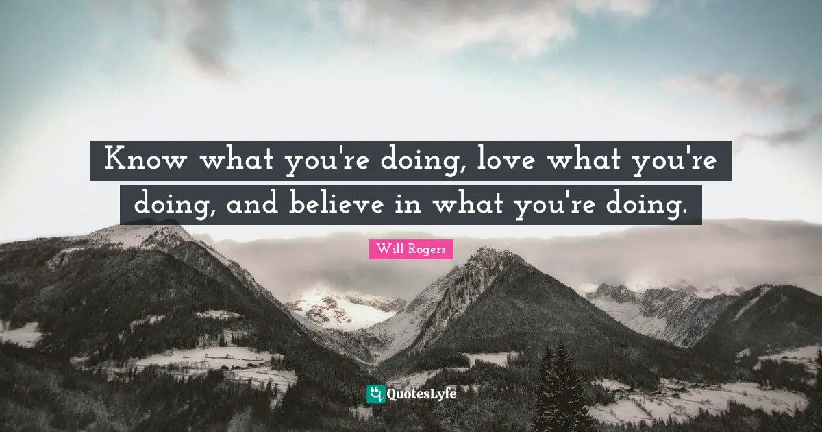 Know what you're doing, love what you're doing, and believe in what you're doing.