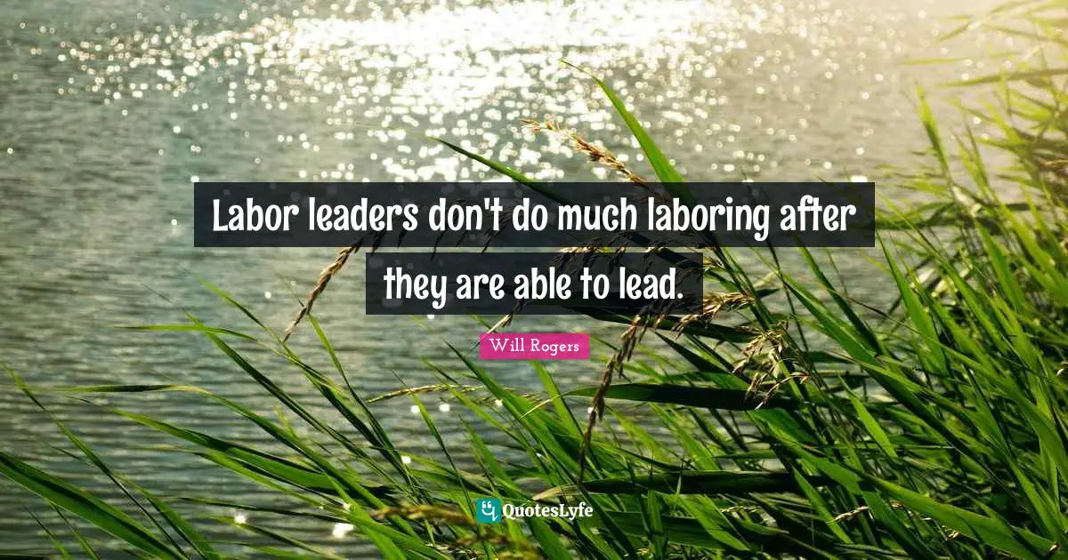 Labor leaders don't do much laboring after they are able to lead.