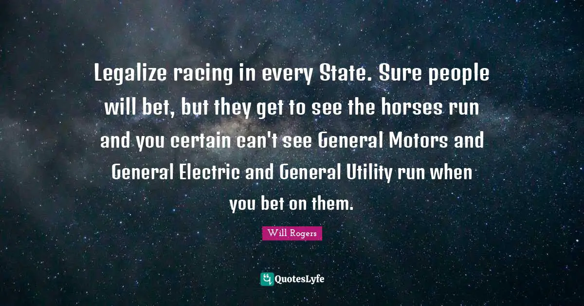 Utility Quotes: "Legalize racing in every State. Sure people will bet, but they get to see the horses run and you certain can't see General Motors and General Electric and General Utility run when you bet on them."