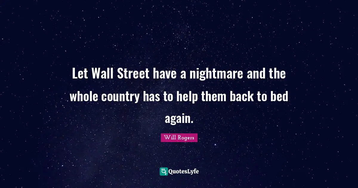 Let Wall Street have a nightmare and the whole country has to help them back to bed again.