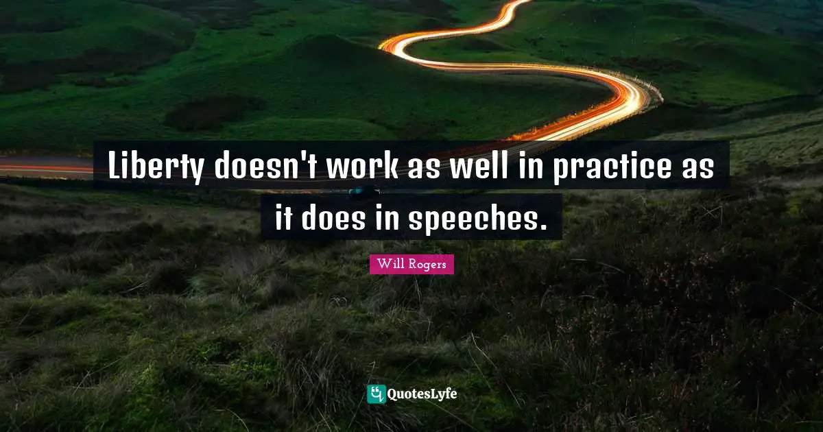 Liberty doesn't work as well in practice as it does in speeches.