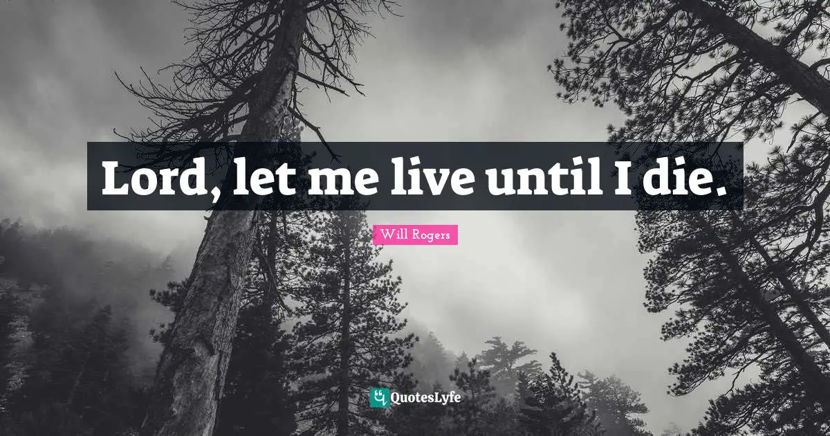 Lord, let me live until I die.