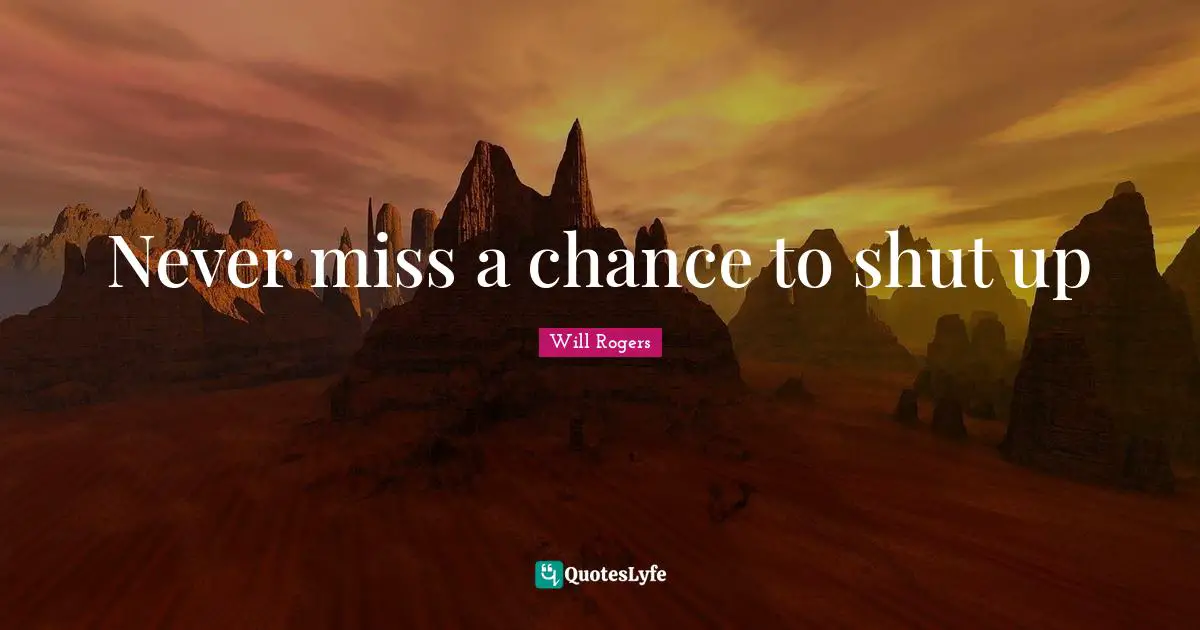 Never miss a chance to shut up