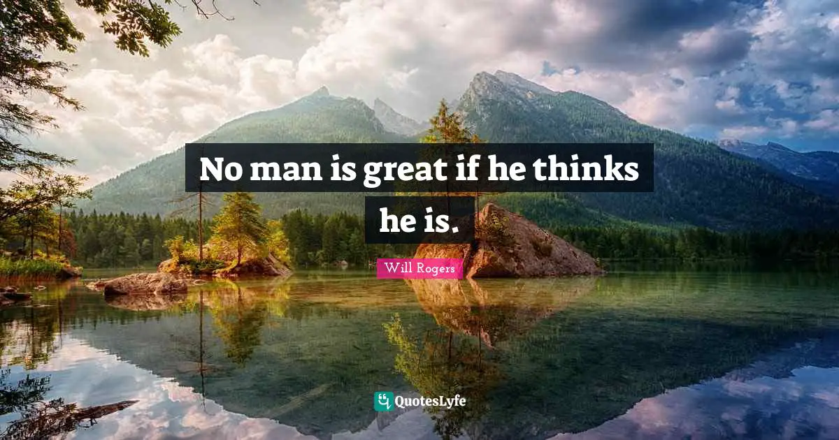 No man is great if he thinks he is.