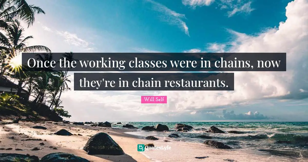 Once the working classes were in chains, now they're in chain restaurants.