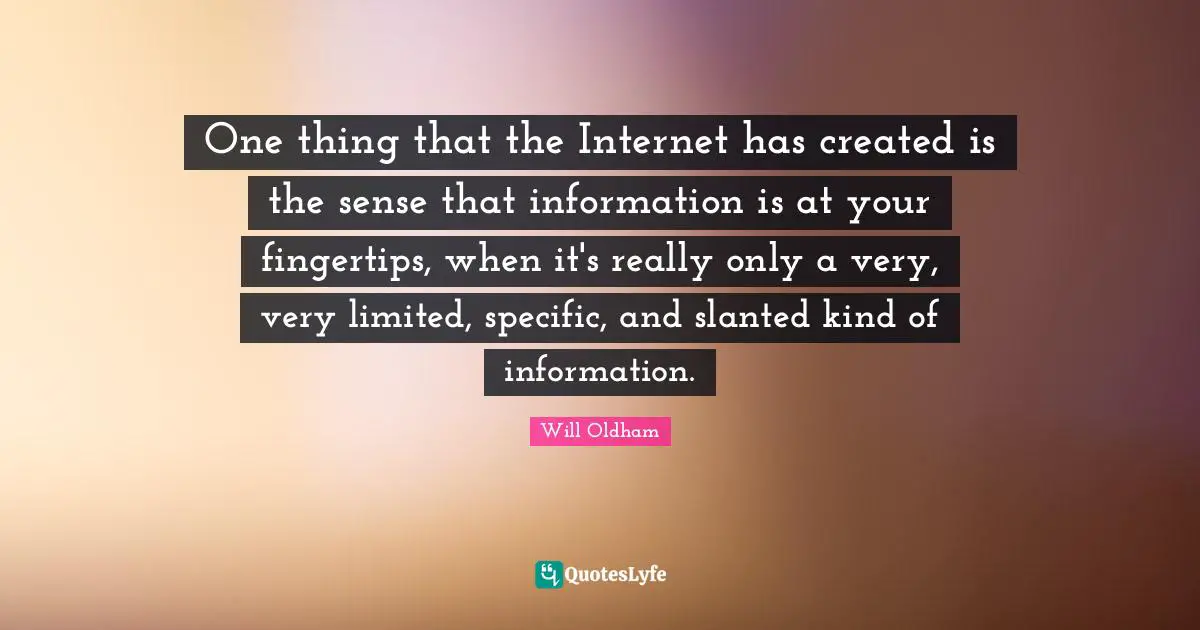 Fingertips Quotes: "One thing that the Internet has created is the sense that information is at your fingertips, when it's really only a very, very limited, specific, and slanted kind of information."