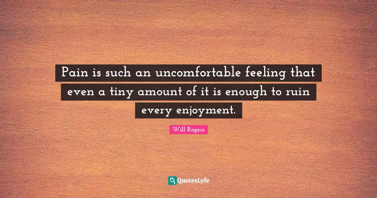 Pain is such an uncomfortable feeling that even a tiny amount of it is enough to ruin every enjoyment.