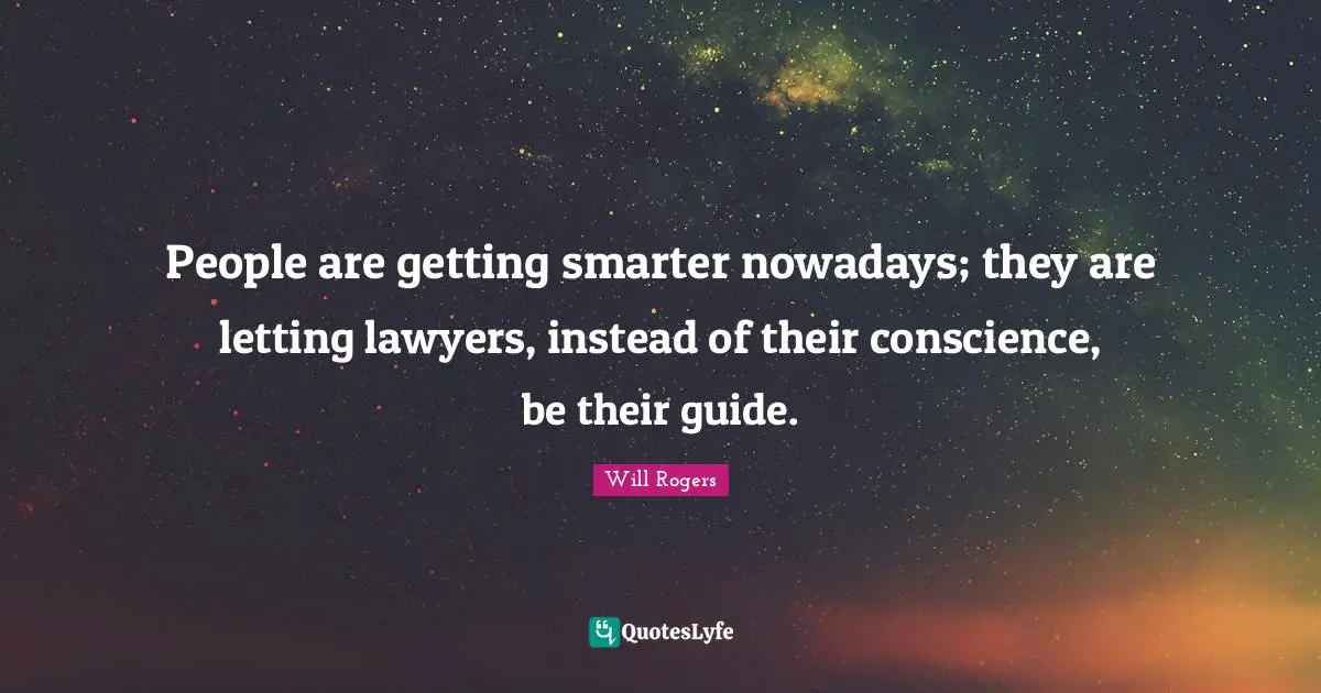 People are getting smarter nowadays; they are letting lawyers, instead of their conscience, be their guide.