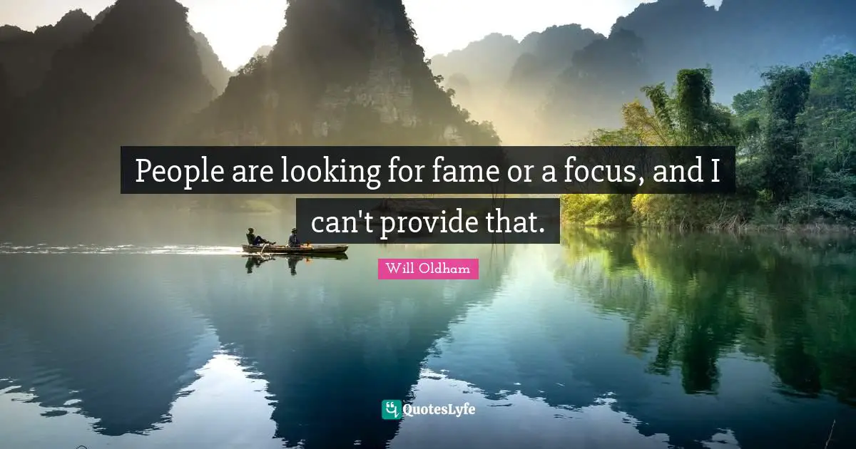 J. H. Oldham Quotes: "People are looking for fame or a focus, and I can't provide that."