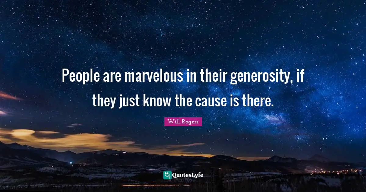 People are marvelous in their generosity, if they just know the cause is there.