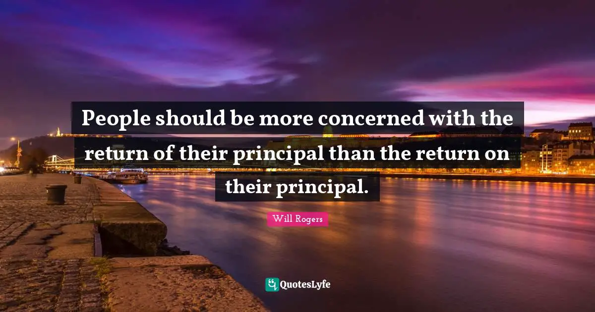 People should be more concerned with the return of their principal than the return on their principal.