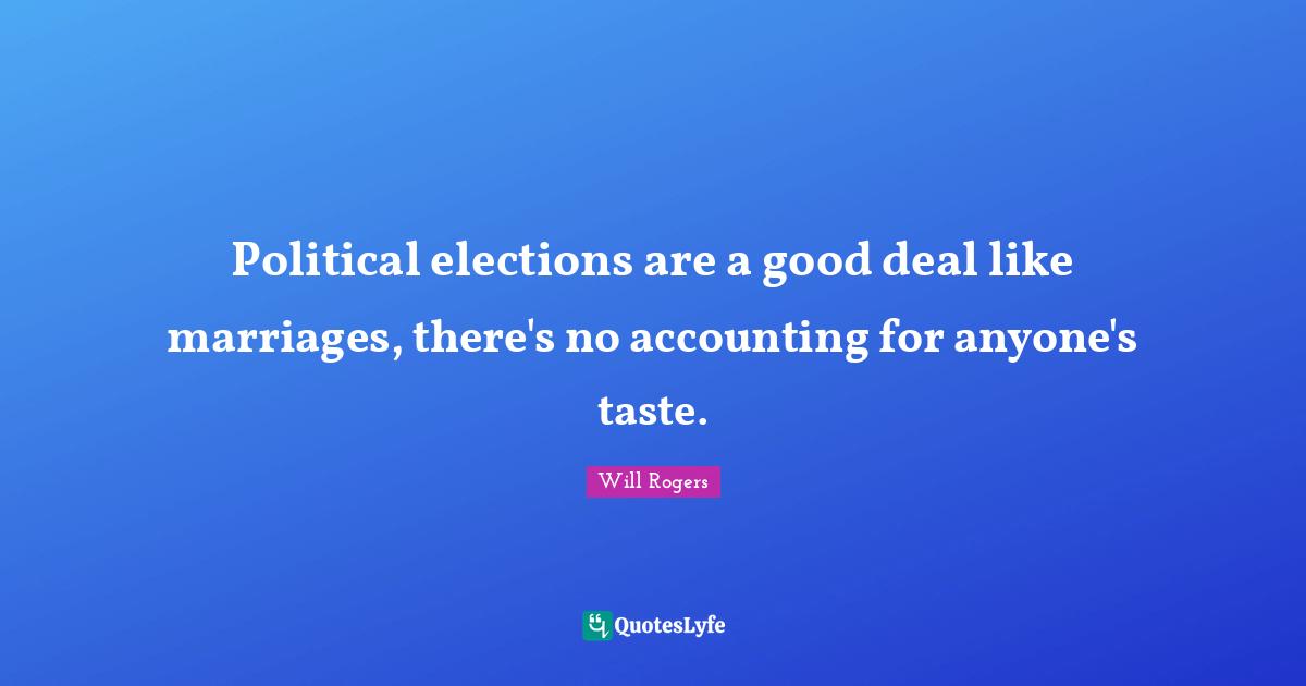 Political elections are a good deal like marriages, there's no accounting for anyone's taste.