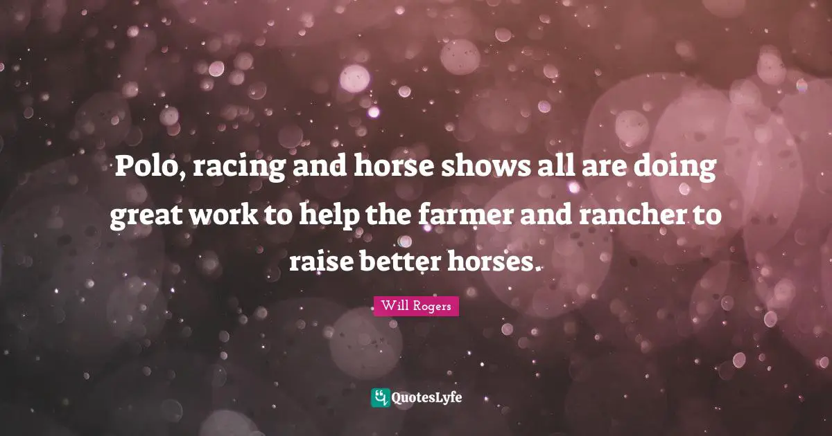 Great Work Quotes: "Polo, racing and horse shows all are doing great work to help the farmer and rancher to raise better horses."