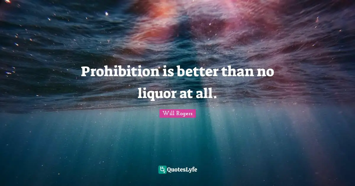 Prohibition is better than no liquor at all.