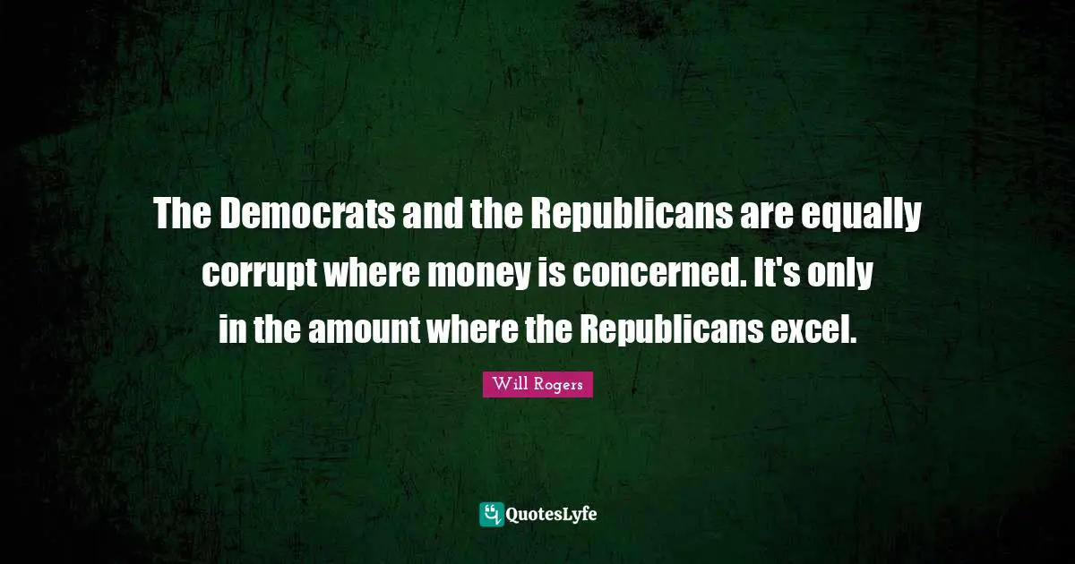 The Democrats and the Republicans are equally corrupt where money is concerned. It's only in the amount where the Republicans excel.