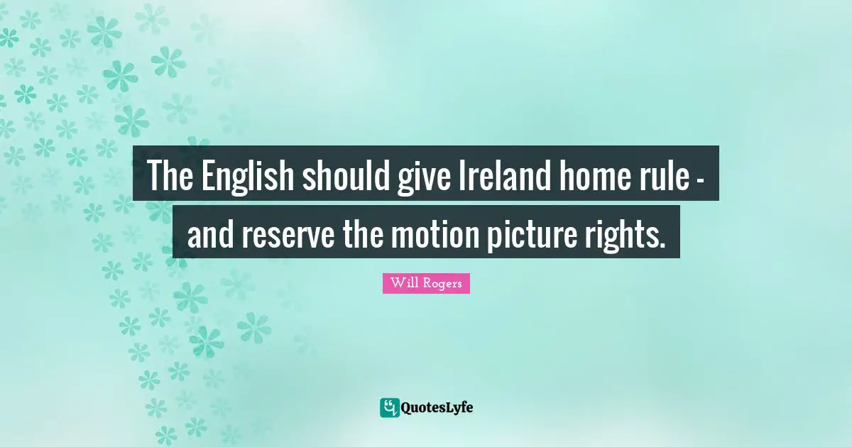 Ireland Quotes: "The English should give Ireland home rule - and reserve the motion picture rights."