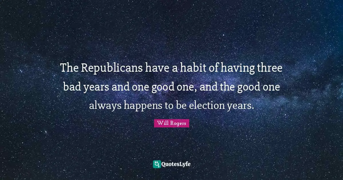 The Republicans have a habit of having three bad years and one good one, and the good one always happens to be election years.