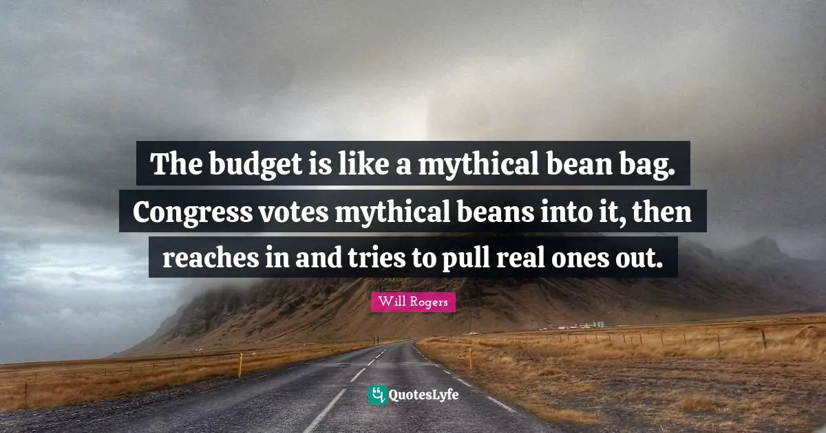 The budget is like a mythical bean bag. Congress votes mythical beans into it, then reaches in and tries to pull real ones out.