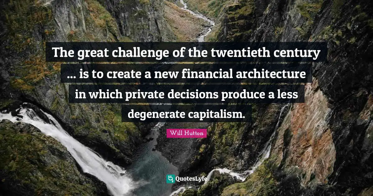 The great challenge of the twentieth century ... is to create a new financial architecture in which private decisions produce a less degenerate capitalism.