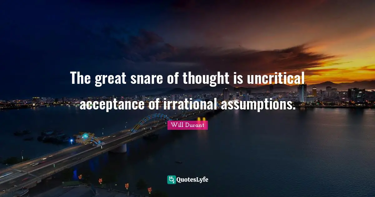 Irrational Quotes: "The great snare of thought is uncritical acceptance of irrational assumptions."