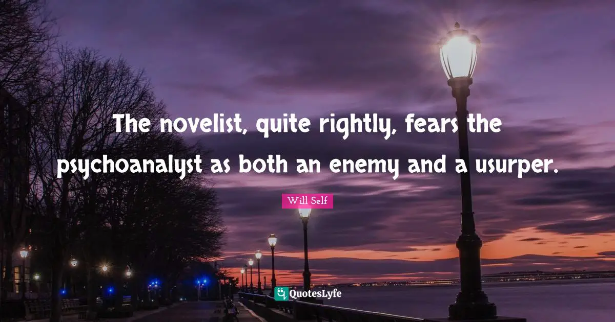 The novelist, quite rightly, fears the psychoanalyst as both an enemy and a usurper.