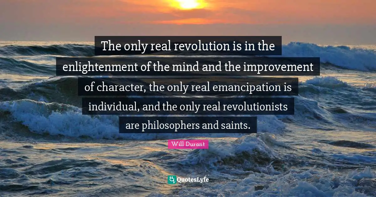 Individuality Quotes: "The only real revolution is in the enlightenment of the mind and the improvement of character, the only real emancipation is individual, and the only real revolutionists are philosophers and saints."