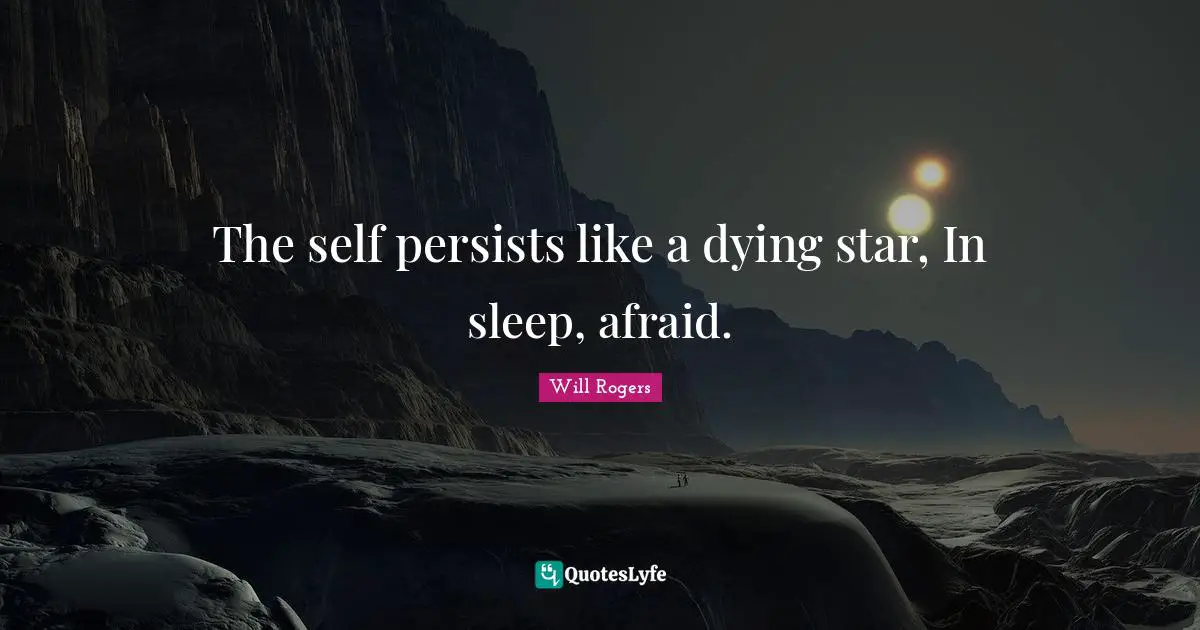 The self persists like a dying star, In sleep, afraid.