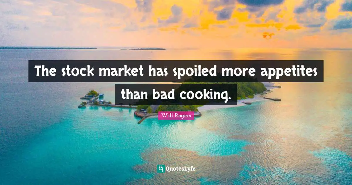 The stock market has spoiled more appetites than bad cooking.