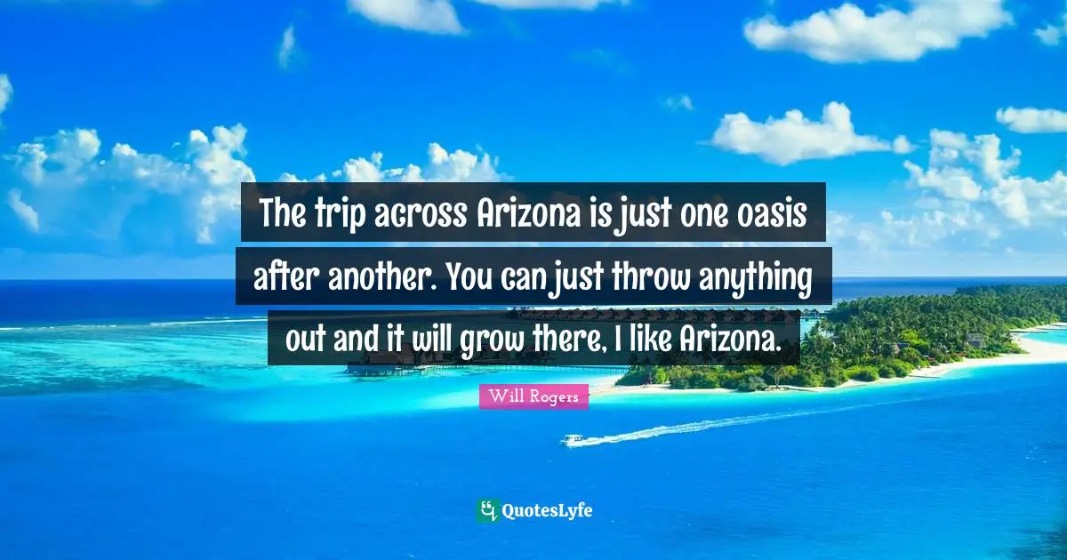 The trip across Arizona is just one oasis after another. You can just throw anything out and it will grow there, I like Arizona.