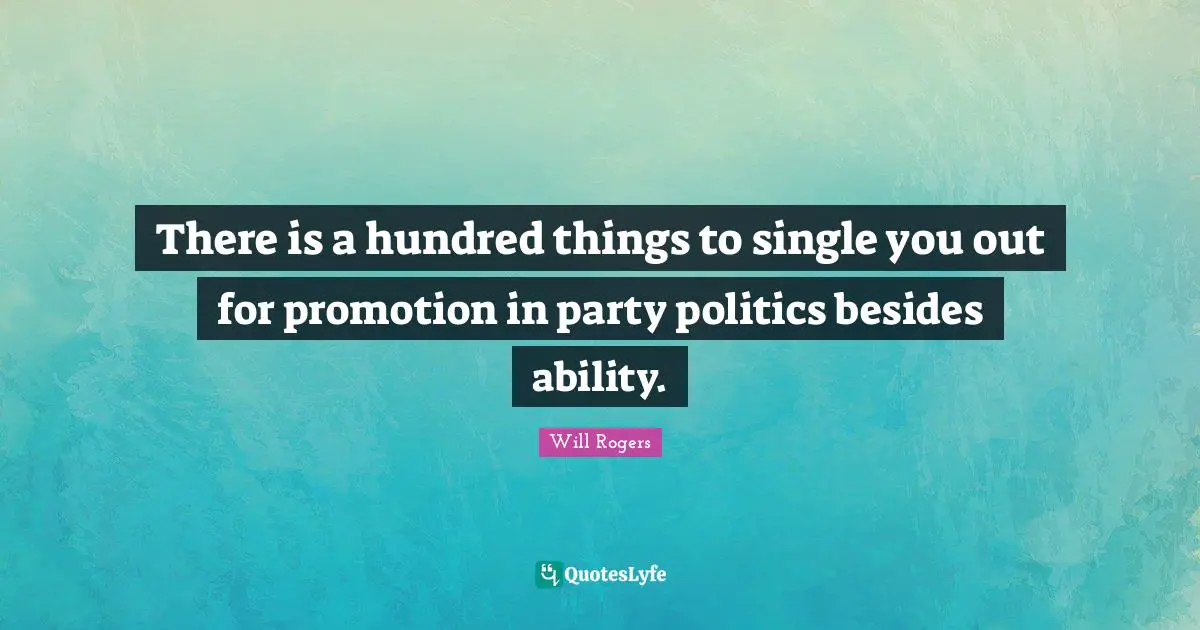 There is a hundred things to single you out for promotion in party politics besides ability.