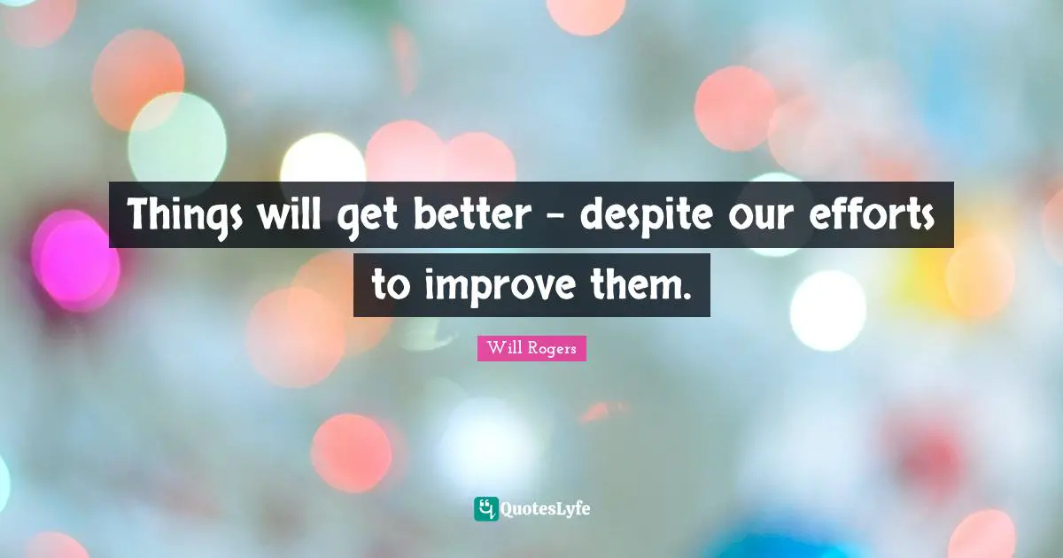 Things will get better - despite our efforts to improve them.