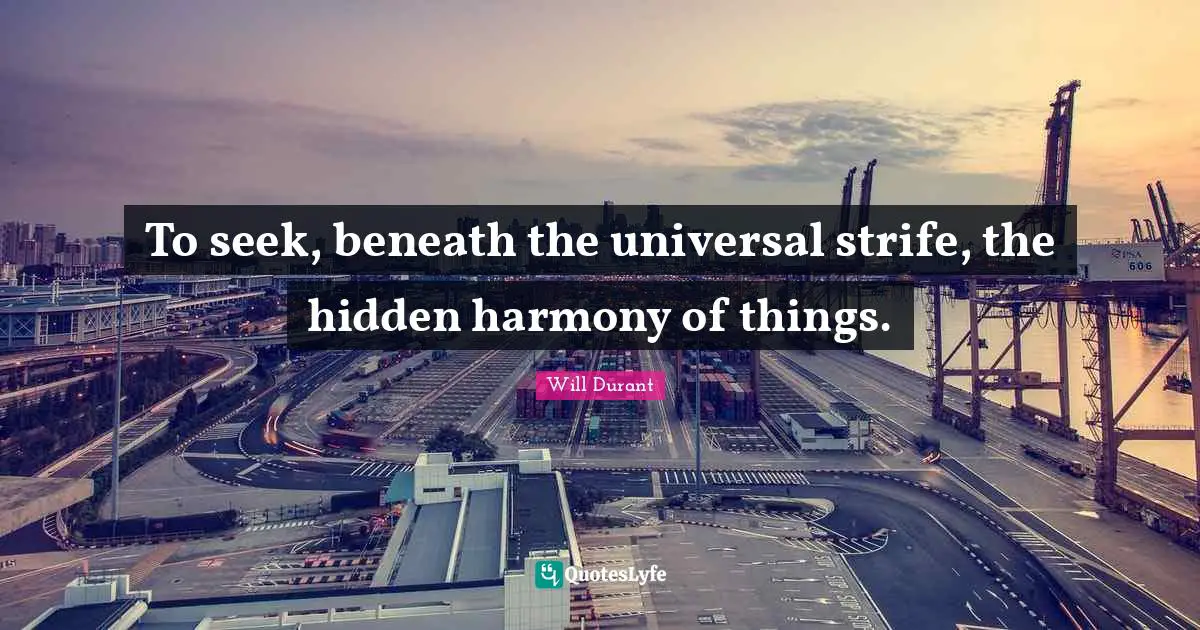To seek, beneath the universal strife, the hidden harmony of things.