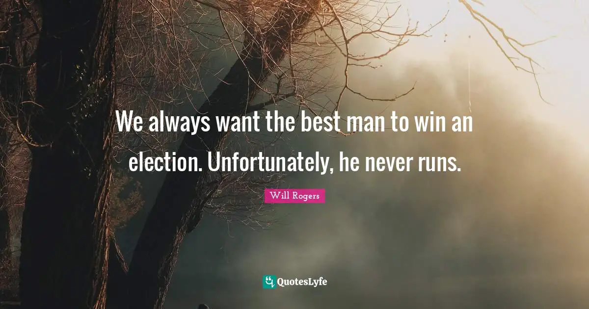 We always want the best man to win an election. Unfortunately, he never runs.