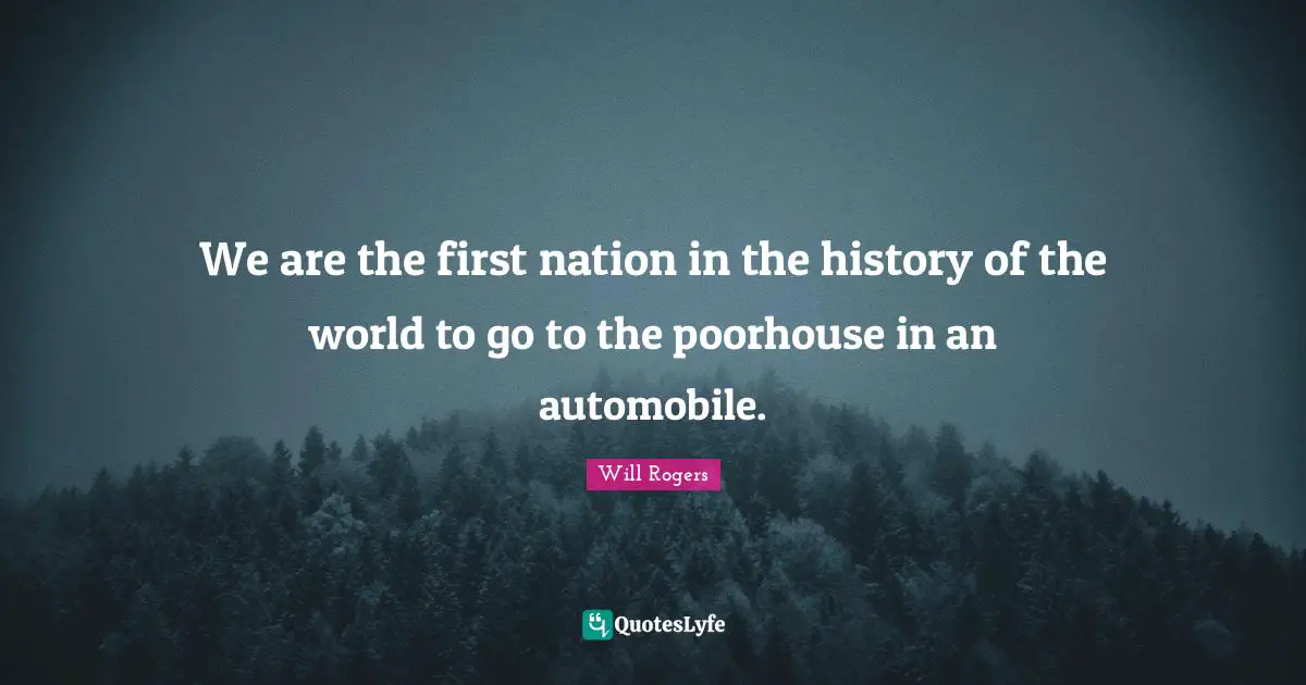 We are the first nation in the history of the world to go to the poorhouse in an automobile.