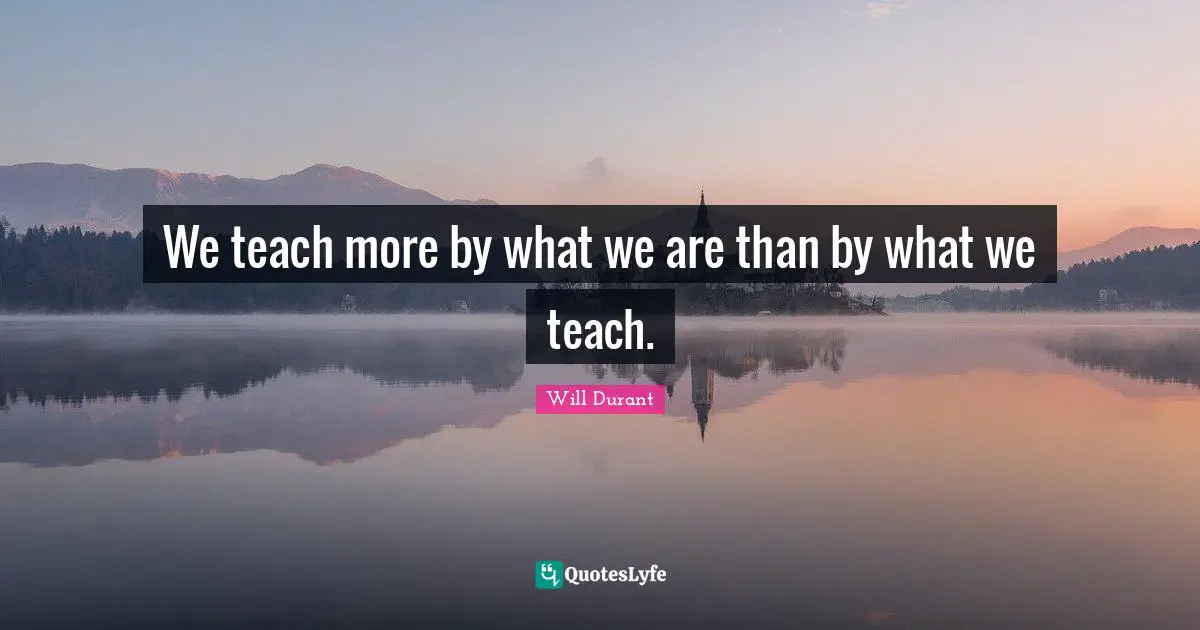 We teach more by what we are than by what we teach.