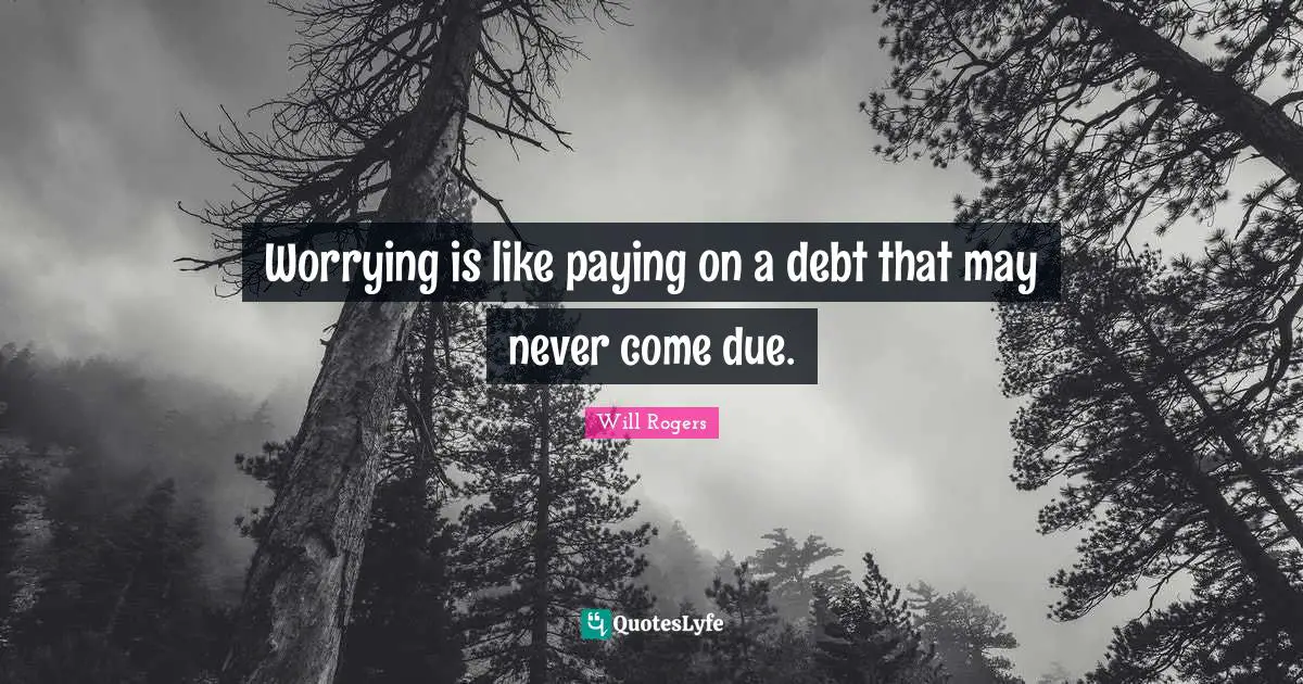 Worrying is like paying on a debt that may never come due.